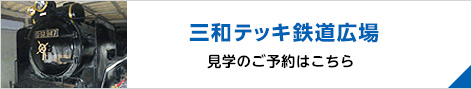 三和テッキ鉄道広場　見学のご予約はこちら